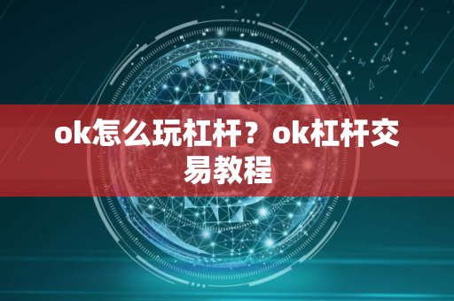 ok怎么玩杠杆？ok杠杆交易教程