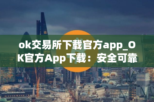 ok交易所下载官方app_OK官方App下载：安全可靠的数字资产交易所