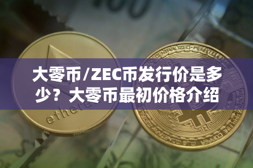 大零币/ZEC币发行价是多少？大零币最初价格介绍