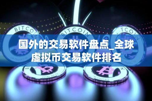 国外的交易软件盘点_全球虚拟币交易软件排名