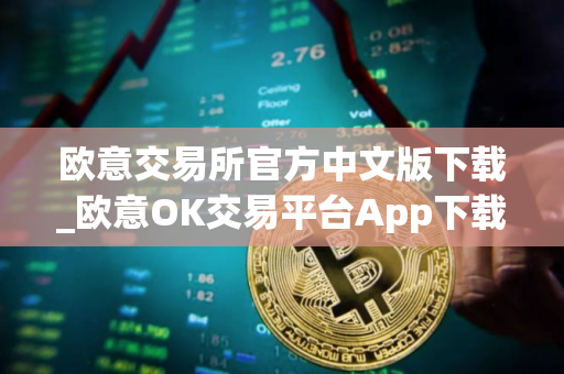 欧意交易所官方中文版下载_欧意OK交易平台App下载教程
