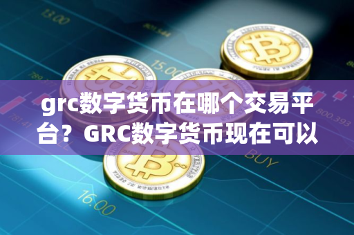grc数字货币在哪个交易平台？GRC数字货币现在可以交易吗？
