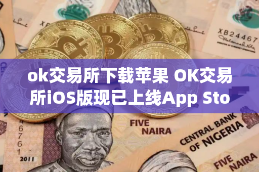 ok交易所下载苹果 OK交易所iOS版现已上线App Store