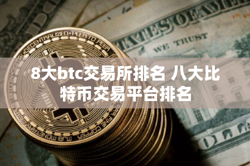 8大btc交易所排名 八大比特币交易平台排名 8大btc交易所排名 八大比特币交易平台排名