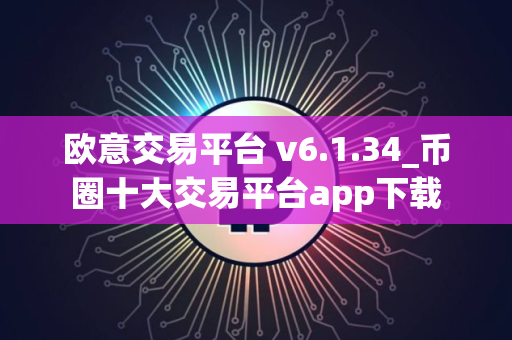 欧意交易平台 v6.1.34_币圈十大交易平台app下载