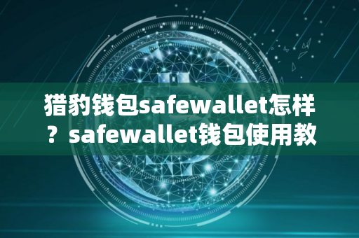 猎豹钱包safewallet怎样？safewallet钱包使用教程全解析