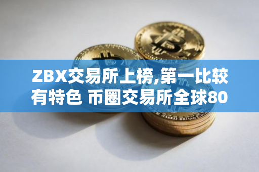 ZBX交易所上榜,第一比较有特色 币圈交易所全球80排名