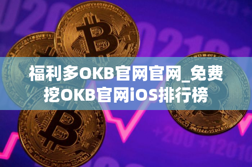 福利多OKB官网官网_免费挖OKB官网iOS排行榜