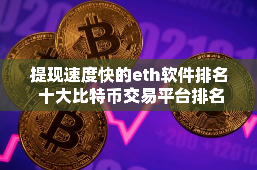 提现速度快的eth软件排名 十大比特币交易平台排名