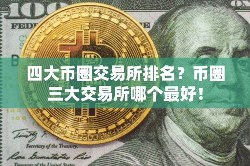 四大币圈交易所排名？币圈三大交易所哪个最好！