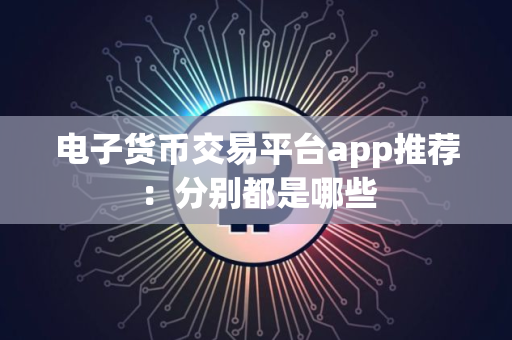 电子货币交易平台app推荐：分别都是哪些