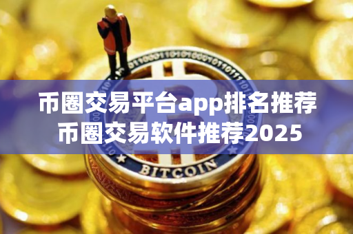 币圈交易平台app排名推荐 币圈交易软件推荐2025
