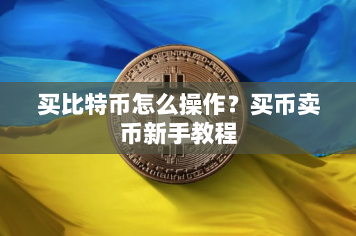 买比特币怎么操作？买币卖币新手教程