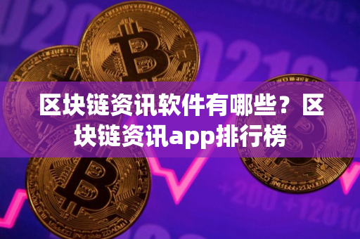 区块链资讯软件有哪些？区块链资讯app排行榜