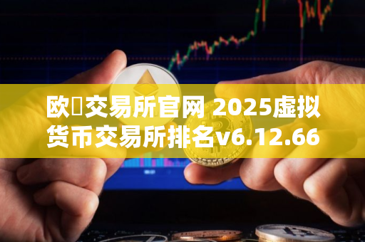 欧昜交易所官网 2025虚拟货币交易所排名v6.12.66