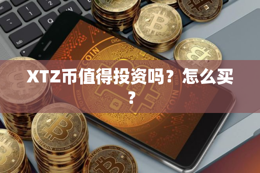 XTZ币值得投资吗？怎么买？