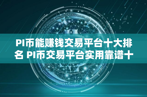 PI币能赚钱交易平台十大排名 PI币交易平台实用靠谱十大盘点 PI币能赚钱交易平台十大排名 PI币交易平台实用靠谱十大盘点