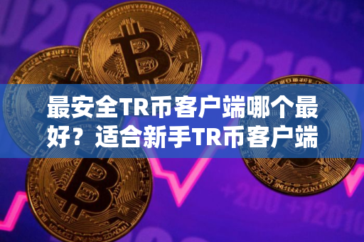 最安全TR币客户端哪个最好？适合新手TR币客户端排名第一