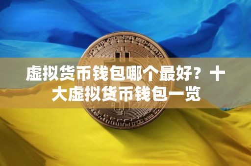虚拟货币钱包哪个最好？十大虚拟货币钱包一览