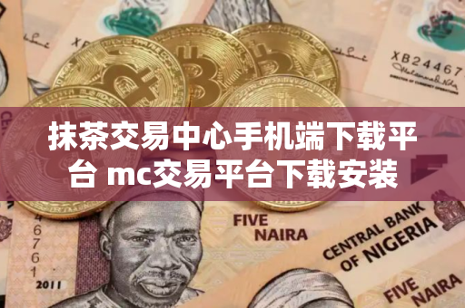 抹茶交易中心手机端下载平台 mc交易平台下载安装