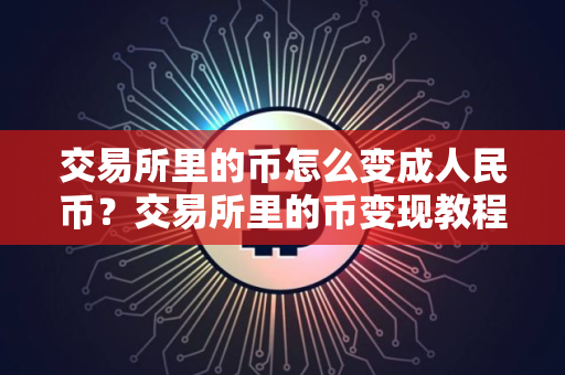 交易所里的币怎么变成人民币？交易所里的币变现教程
