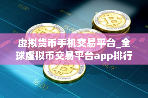虚拟货币手机交易平台_全球虚拟币交易平台app排行100