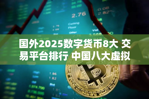 国外2025数字货币8大 交易平台排行 中国八大虚拟货币排名