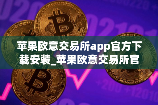 苹果欧意交易所app官方下载安装_苹果欧意交易所官方下载与安装指南