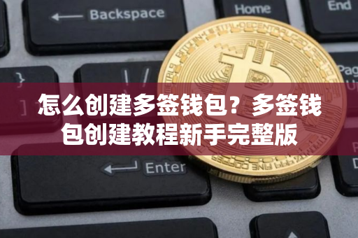 怎么创建多签钱包？多签钱包创建教程新手完整版