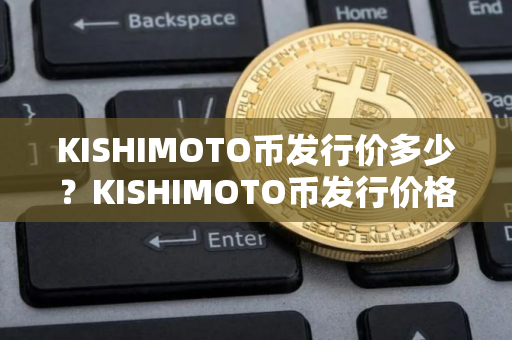 KISHIMOTO币发行价多少？KISHIMOTO币发行价格介绍