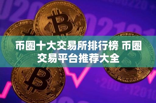 币圈十大交易所排行榜 币圈交易平台推荐大全