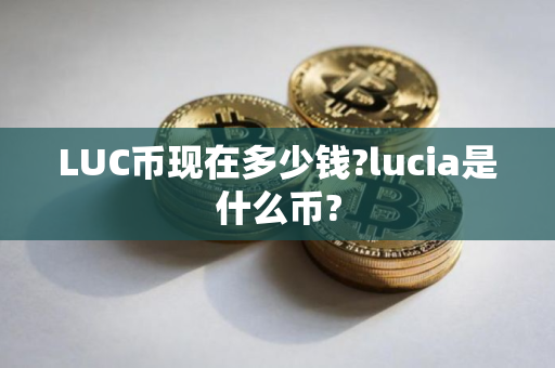 LUC币现在多少钱?lucia是什么币?