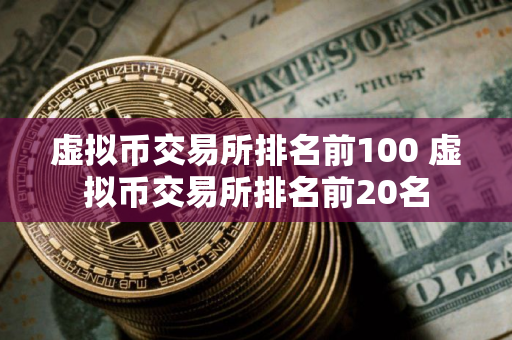 虚拟币交易所排名前100 虚拟币交易所排名前20名 虚拟币交易所排名前100 虚拟币交易所排名前20名