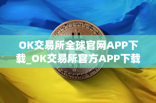 OK交易所全球官网APP下载_OK交易所官方APP下载