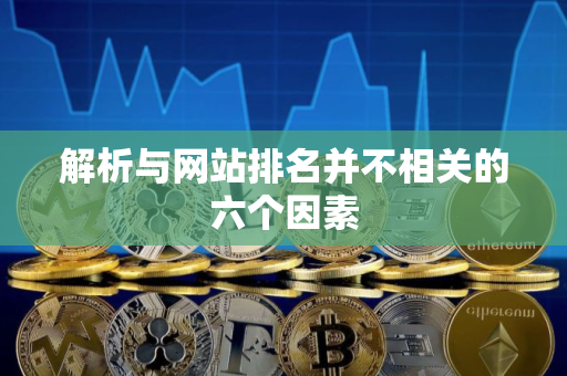 解析与网站排名并不相关的六个因素