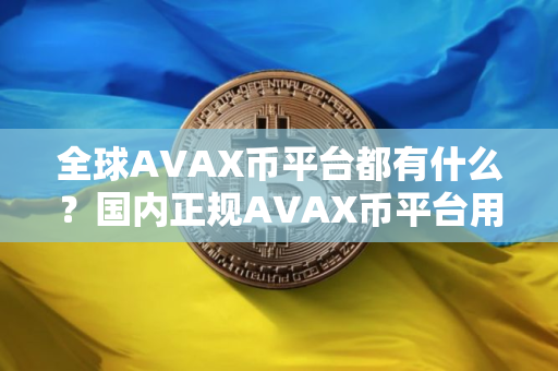 全球AVAX币平台都有什么？国内正规AVAX币平台用户量排名