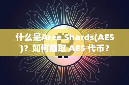 什么是Aree Shards(AES)？如何赚取 AES 代币？