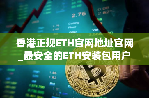 香港正规ETH官网地址官网_最安全的ETH安装包用户量排名