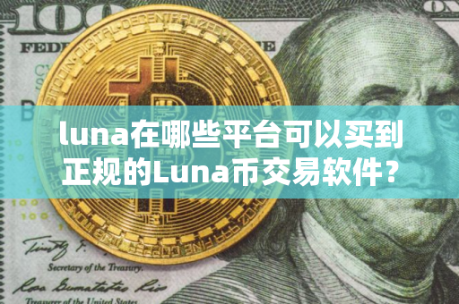 luna在哪些平台可以买到正规的Luna币交易软件？