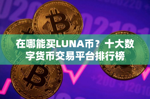 在哪能买LUNA币？十大数字货币交易平台排行榜