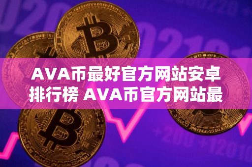 AVA币最好官方网站安卓排行榜 AVA币官方网站最多人用公布