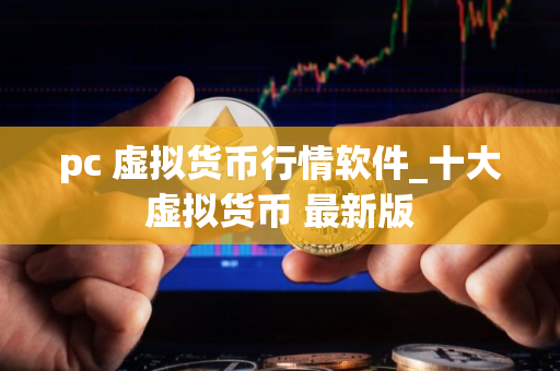 pc 虚拟货币行情软件_十大虚拟货币 最新版