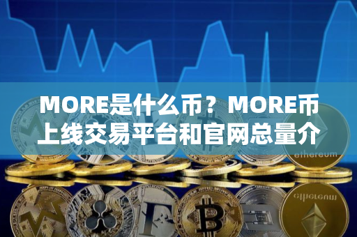 MORE是什么币？MORE币上线交易平台和官网总量介绍