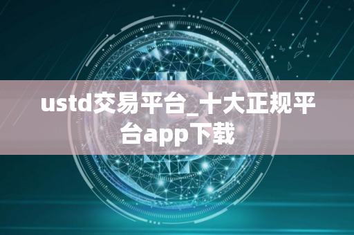 ustd交易平台_十大正规平台app下载