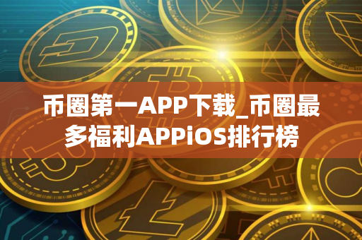 币圈第一APP下载_币圈最多福利APPiOS排行榜