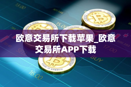 欧意交易所下载苹果_欧意交易所APP下载