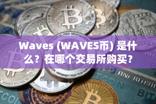 Waves (WAVES币) 是什么？在哪个交易所购买？