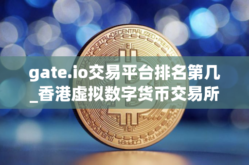 gate.io交易平台排名第几_香港虚拟数字货币交易所