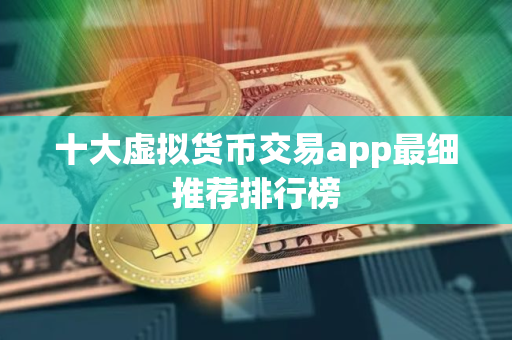 十大虚拟货币交易app最细推荐排行榜