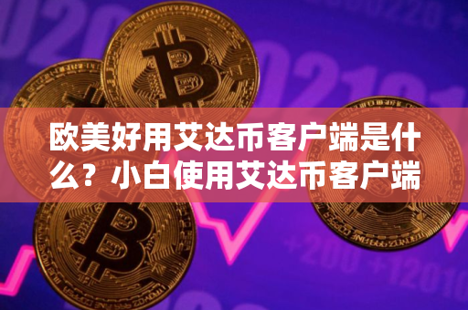 欧美好用艾达币客户端是什么？小白使用艾达币客户端安卓排行榜